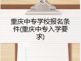 重庆中专学校报名条件(重庆中专入学要求)