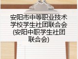 安阳市中等职业技术学校学生社团联合会(安阳中职学生社团联合会)