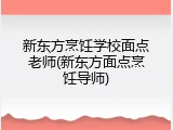 新东方烹饪学校面点老师(新东方面点烹饪导师)