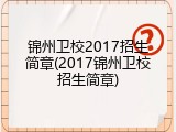 锦州卫校2017招生简章(2017锦州卫校招生简章)
