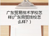 广东贸易技术学校怎样(广东商贸技校怎么样？)