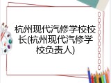 杭州现代汽修学校校长(杭州现代汽修学校负责人)
