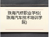 珠海汽修职业学校(珠海汽车技术培训学院)