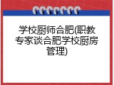 学校厨师合肥(职教专家谈合肥学校厨房管理)