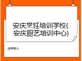安庆烹饪培训学校(安庆厨艺培训中心)
