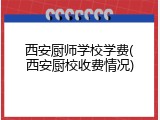 西安厨师学校学费(西安厨校收费情况)