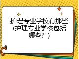护理专业学校有那些(护理专业学校包括哪些？)
