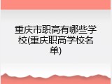 重庆市职高有哪些学校(重庆职高学校名单)
