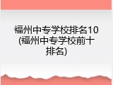 福州中专学校排名10(福州中专学校前十排名)