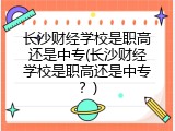 长沙财经学校是职高还是中专(长沙财经学校是职高还是中专？)