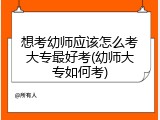 想考幼师应该怎么考大专最好考(幼师大专如何考)
