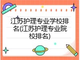 江苏护理专业学校排名(江苏护理专业院校排名)