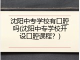 沈阳中专学校有口腔吗(沈阳中专学校开设口腔课程？)