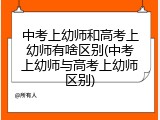 中考上幼师和高考上幼师有啥区别(中考上幼师与高考上幼师区别)