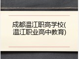 成都温江职高学校(温江职业高中教育)