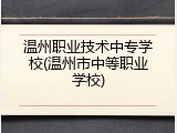 温州职业技术中专学校(温州市中等职业学校)