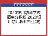 2020银川幼师学校招生分数线(2020银川幼儿教师招生线)
