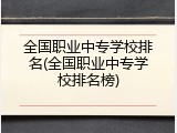 全国职业中专学校排名(全国职业中专学校排名榜)