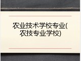 农业技术学校专业(农技专业学校)