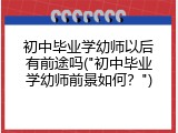 初中毕业学幼师以后有前途吗("初中毕业学幼师前景如何？")