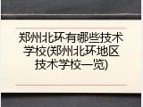 郑州北环有哪些技术学校(郑州北环地区技术学校一览)