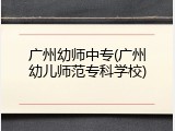 广州幼师中专(广州幼儿师范专科学校)