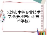 长沙市中等专业技术学校(长沙市中职技术学校)