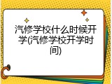 汽修学校什么时候开学(汽修学校开学时间)