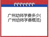 广州幼师学费多少(广州幼师学费概览)