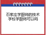 石家庄学厨师的技术学校学厨师可以吗