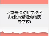 北京爱福幼师学校民办(北京爱福幼师民办学校)