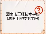 渭南市工程技术学校(渭南工程技术学院)