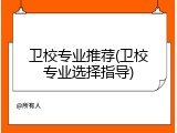 卫校专业推荐(卫校专业选择指导)