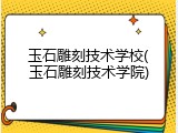 玉石雕刻技术学校(玉石雕刻技术学院)