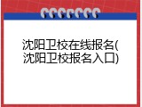 沈阳卫校在线报名(沈阳卫校报名入口)