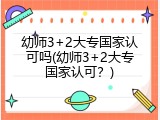 幼师3+2大专国家认可吗(幼师3+2大专国家认可？)
