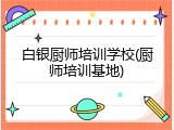 白银厨师培训学校(厨师培训基地)