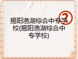 揭阳渔湖综合中专学校(揭阳渔湖综合中专学校)