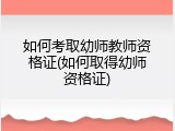 如何考取幼师教师资格证(如何取得幼师资格证)