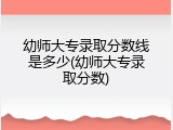 幼师大专录取分数线是多少(幼师大专录取分数)