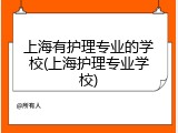 上海有护理专业的学校(上海护理专业学校)