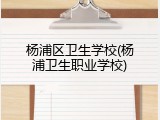 杨浦区卫生学校(杨浦卫生职业学校)