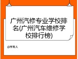 广州汽修专业学校排名(广州汽车维修学校排行榜)