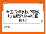合肥汽修学校招聘教师(合肥汽修学校招教师)