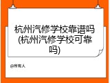 杭州汽修学校靠谱吗(杭州汽修学校可靠吗)