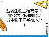 盐城生物工程高等职业技术学校地址(盐城生物工程学校地址)