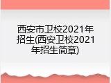 西安市卫校2021年招生(西安卫校2021年招生简章)
