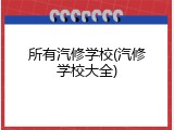 所有汽修学校(汽修学校大全)
