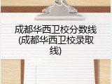 成都华西卫校分数线(成都华西卫校录取线)