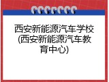 西安新能源汽车学校(西安新能源汽车教育中心)